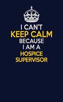 I Can't Keep Calm Because I Am A Hospice Supervisor