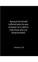 Because he himself suffered when he was tempted, he is able to help those who are being tempted. Hebrews 2