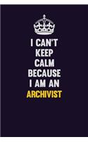 I can't Keep Calm Because I Am An Archivist: Motivational and inspirational career blank lined gift notebook with matte finish