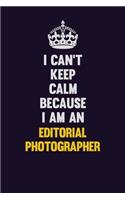 I can't Keep Calm Because I Am An Editorial Photographer