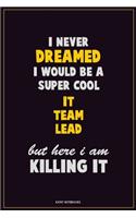 I Never Dreamed I would Be A Super Cool IT team lead But Here I Am Killing It: Career Motivational Quotes 6x9 120 Pages Blank Lined Notebook Journal