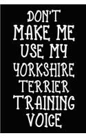 Don't make me use my Yorkshire Terrier training voice: Yorkshire Terrier Training Log Book gifts. Best Dog Trainer Log Book gifts For Dog Lovers who loves Yorkshire Terrier. Cute Yorkshire Terrier Traine