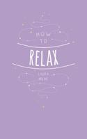 How to Relax: Tips and Techniques to Calm the Mind, Body and Soul