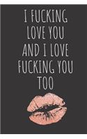 I Fucking Love You and I Love Fucking You Too: Rude Naughty Birthday/Valentine's Day/Anniversary Notebook for Him - Funny Blank Book for Boyfriend Husband Fiance Partner Spouse (Unique Alternativ