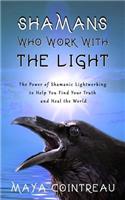 Shamans Who Work with the Light - The Power of Shamanic Lightworking to Help You Find Your Truth and Heal the World