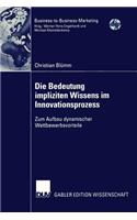 Die Bedeutung impliziten Wissens im Innovationsprozess: Zum Aufbau dynamischer Wettbewerbsvorteile(Business-to-Business-Marketing)