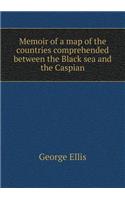 Memoir of a Map of the Countries Comprehended Between the Black Sea and the Caspian