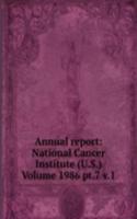 Annual report: National Cancer Institute (U.S.) Volume 1986 pt.7 v.1