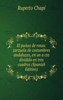 El punao de rosas: zarzuela de costumbres andaluzas, en un a cto dividido en tres cuadros (Spanish Edition)