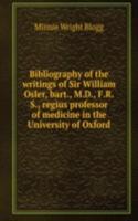 Bibliography of the writings of Sir William Osler, bart., M.D., F.R.S., regius professor of medicine in the University of Oxford