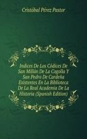 Indices De Los Codices De San Millan De La Cogolla Y San Pedro De Cardena Existentes En La Biblioteca De La Real Academia De La Historia (Spanish Edition)