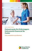 Comunicação Em Enfermagem: Instrumento Essencial No Cuidar