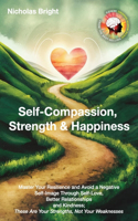 Self-Compassion, Strength & Happiness: Master Your Resilience and Avoid a Negative Self-Image Through Self-Love, Better Relationships and Kindness; These Are Your Strengths, Not Your Weak