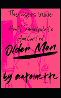 How To Manipulate And Control Older Men: The Users Guide