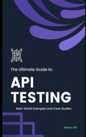 Ultimate Guide to API Testing: Real-World Examples and case studies