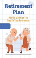 Retirement Plan: How To Minimize The Time To Your Retirement: Retirement Plan