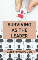 Surviving As The Leader: Guide For Every CEO: Tips For Succeeding As The Leader Of An Organization