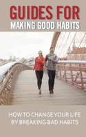 Guides For Making Good Habits: How To Change Your Life By Breaking Bad Habits: Rewire Change Your Brain