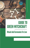 Guide To Green Witchcraft: Rituals And Ceremonies For Love: Explore Sacred Art Of Green Witchcraft