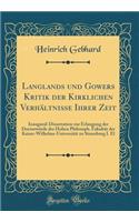 Langlands und Gowers Kritik der Kirklichen Verhältnisse Ihrer Zeit: Inaugural-Dissertation zur Erlangung der Doctorwürde der Hohen Philosoph. Fakultät der Kaiser-Wilhelms-Universität zu Straszburg I. El (Classic Reprint)