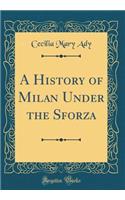 A History of Milan Under the Sforza (Classic Reprint)