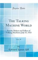 The Talking Machine World, Vol. 19: For the Makers and Sellers of Talking Machines; July 15, 1923 (Classic Reprint)