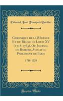 Chronique de la Rï¿½gence Et Du Rï¿½gne de Louis XV (1718-1763), Ou Journal de Barbier, Avocat Au Parlement de Paris: 1718-1728 (Classic Reprint): 1718-1728 (Classic Reprint)