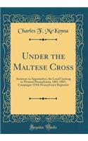 Under the Maltese Cross: Antietam to Appomattox, the Loyal Uprising in Western Pennsylvania, 1861-1865; Campaigns 155th Pennsylvania Regiment (Classic Reprint)