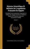 Histoire Scientifique Et Militaire De L'expédition Française En Égypte: Précédée D'une Introduction Présentant Le Tableau De L'egypte Ancienne Et Moderne Depuis Les Pharaons Jusqu'aux Successeurs D'alibey; Volume 7