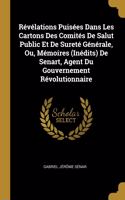 Révélations Puisées Dans Les Cartons Des Comités De Salut Public Et De Sureté Générale, Ou, Mémoires (Inédits) De Senart, Agent Du Gouvernement Révolutionnaire