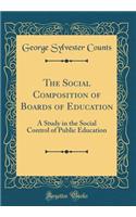 The Social Composition of Boards of Education: A Study in the Social Control of Public Education (Classic Reprint)