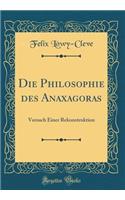 Die Philosophie Des Anaxagoras: Versuch Einer Rekonstruktion (Classic Reprint)