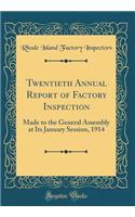 Twentieth Annual Report of Factory Inspection: Made to the General Assembly at Its January Session, 1914 (Classic Reprint)