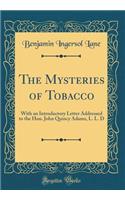 The Mysteries of Tobacco: With an Introductory Letter Addressed to the Hon. John Quincy Adams, L. L. D (Classic Reprint)