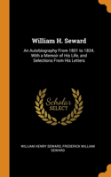 William H. Seward: An Autobiography From 1801 to 1834. With a Memoir of His Life, and Selections From His Letters