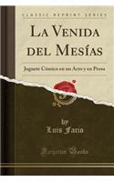 La Venida del Mesï¿½as: Juguete Cï¿½mico En Un Acto y En Prosa (Classic Reprint): Juguete Cï¿½mico En Un Acto y En Prosa (Classic Reprint)