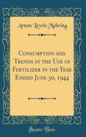Consumption and Trends in the Use of Fertilizer in the Year Ended June 30, 1944 (Classic Reprint)