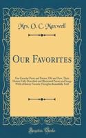 Our Favorites: Our Favorite Poets and Poems, Old and New, Their Homes Fully Described and Illustrated Poems and Songs with a History Favorite Thoughts Beautifully Told (Classic Reprint)