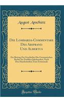 Die Lombarda-Commentare Des Ariprand Und Albertus: Ein Beitrag Zur Geschichte Des Germanischen Rechts Im ZwÃ¶lften Jahrhundert; Nach Den Handschriften Zum Erstenmale (Classic Reprint)