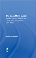 The Black Man's Burden: African Colonial Labor On The Congo And Ubangi Rivers, 18801900