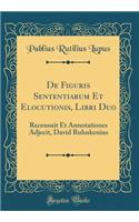 de Figuris Sententiarum Et Elocutionis, Libri Duo: Recensuit Et Annotationes Adjecit, David Ruhnkenius (Classic Reprint)