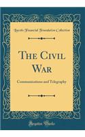 The Civil War: Communications and Telegraphy (Classic Reprint)