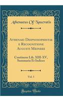 Athenaei Deipnosophistae E Recognitione Augusti Meineke, Vol. 3: Continens Lib. XIII-XV, Summaria Et Indices (Classic Reprint)