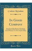 In Good Company: Some Personal Recollections of Swinburne, Lord Roberts, Watts-Dunton, Oscar Wilde, Edward Whymper, S. J. Stone, Stephen Phillips (Classic Reprint): Some Personal Recollections of Swinburne, Lord Roberts, Watts-Dunton, Oscar Wilde, Edward Whymper, S. J. Stone, Stephen Phillips (Classic Reprint)