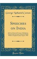 Speeches on India: Delivered by Lord Curzon of Kedleston, Viceroy and Governor-General of India, While in England in July August, 1904 (Classic Reprint)