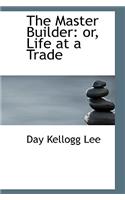 The Master Builder: Or, Life at a Trade