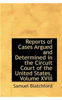 Reports of Cases Argued and Determined in the Circuit Court of the United States, Volume XVIII: (English)