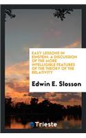 Easy Lessons in Einstein: A Discussion of the More Intelligible Features of the Theory of the Relativity