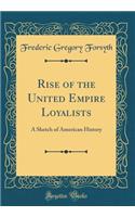 Rise of the United Empire Loyalists: A Sketch of American History (Classic Reprint)