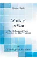 Wounds in War: The Mechanism of Their, Production and Their Treatment (Classic Reprint)